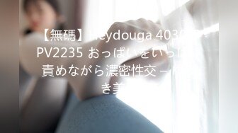 【無碼】Heydouga 4030-PPV2235 おっぱいをいっぱい責めながら濃密性交 – ゆうき美羽