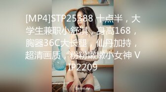 [MP4]STP25388 十点半，大学生兼职小舒淇，身高168，胸器36C大长腿，仙丹加持，超清画质，粉粉嫩嫩小女神 VIP2209