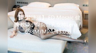 【新片速遞】 ED Mosaic 健身教練小傑與巨乳女神Lena [698M/MP4/43:09]