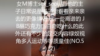 女M博主sex_seoul与他的主子日常说是主子但看着亲来亲去的更像情侣 玩一些离谱的 JB蘸巧克力当百奇吃什么的此外还有不少的足交内容绿奴视角多人运动等等质量佳(NO.5) (2)