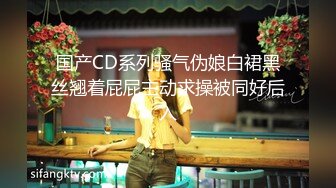 国产CD系列骚气伪娘白裙黑丝翘着屁屁主动求操被同好后入