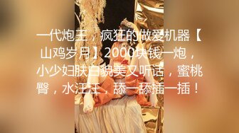 一代炮王，疯狂的做爱机器【山鸡岁月】2000块钱一炮，小少妇肤白貌美又听话，蜜桃臀，水汪汪，舔一舔插一插！