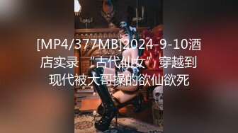 [MP4/377MB]2024-9-10酒店实录 “古代仙女”穿越到现代被大哥操的欲仙欲死