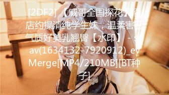 [2DF2] 【威哥全国探花】酒店约操清纯学生妹，温柔害羞气质好美乳翘臀【水印】 - soav(1634132-7920912)_evMerge[MP4/210MB][BT种子]