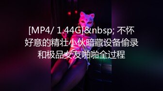 [MP4/ 1.44G]&nbsp; 不怀好意的精壮小伙暗藏设备偷录和极品女友啪啪全过程