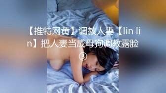 【推特网黄】调教人妻【lin lin】把人妻当成母狗调教露脸③