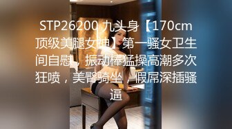 STP26200 九头身【170cm顶级美腿女神】第一骚女卫生间自慰，振动棒猛操高潮多次狂喷，美臀骑坐，假屌深插骚逼