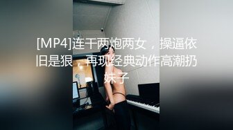 [MP4]连干两炮两女，操逼依旧是狠，再现经典动作高潮扔妹子