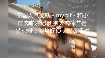 泰国人气美妖 - mygif - 和小鲜肉啪啪记录 被大肉棒艹得销魂呀，姿势好顶，双双撸射 ！