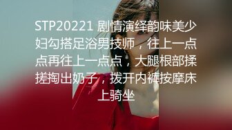 STP20221 剧情演绎韵味美少妇勾搭足浴男技师，往上一点点再往上一点点，大腿根部揉搓掏出奶子，拨开内裤按摩床上骑坐